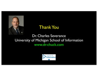 Thank You
           Dr. Charles Severance
University of Michigan School of Information
             www.dr-chuck.com
 