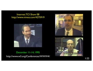 Internet: TCI Show 08
    http://www.vimeo.com/4275919




        December 11-14, 1995
http://www.w3.org/Conferences/WWW4/
                                      1:22
 