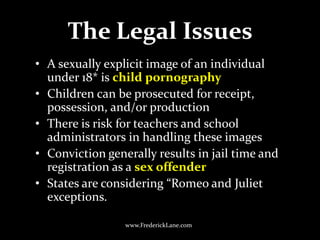 The Legal Issues<br />A sexually explicit image of an individual under 18* is child pornography<br />Children can be prose...