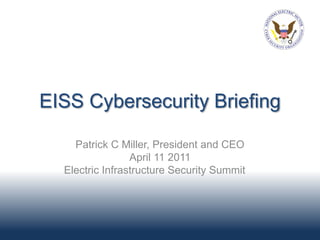 EISS Cybersecurity Briefing

    Patrick C Miller, President and CEO
                 April 11 2011
  Electric Infrastructure Security Summit
 