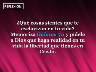 ¿Qué cosas sientes que te esclavizan en tu vida? Memoriza  Gálatas 5:1  y pídele a Dios que haga realidad en tu vida la libertad que tienes en Cristo. REFLEXIÓN: 