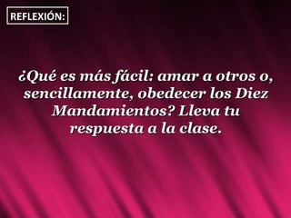 ¿Qué es más fácil: amar a otros o, sencillamente, obedecer los Diez Mandamientos? Lleva tu respuesta a la clase. REFLEXIÓN: 