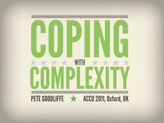 COPING           WITH


COMPLEXITY
PETE GOODLIFFE      ACCU 2011, Oxford, UK
 