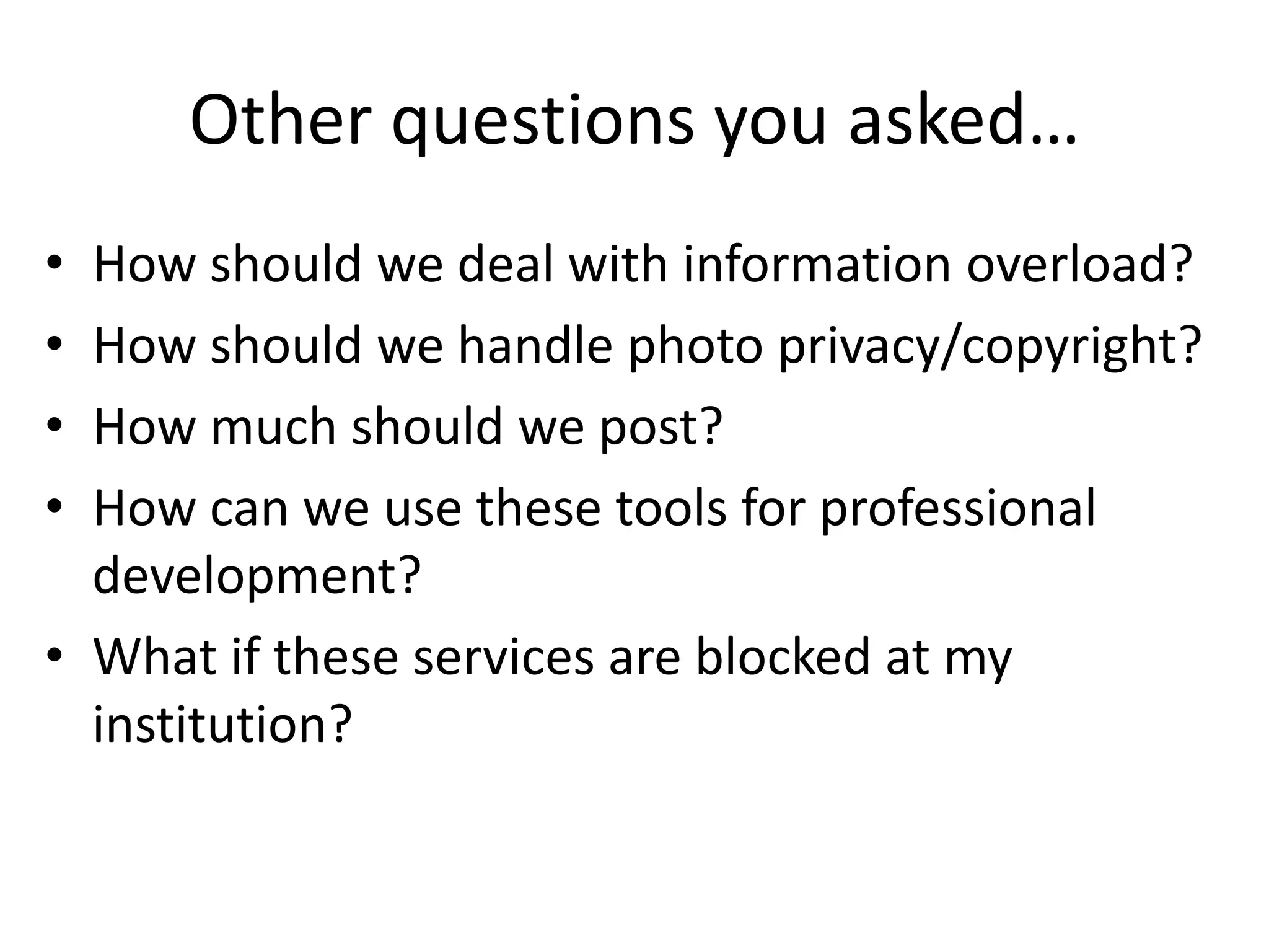 Other questions you asked…How should we deal with information overload?How should we handle photo privacy/copyright?How much should we post?How can we use these tools for professional development?What if these services are blocked at my institution?