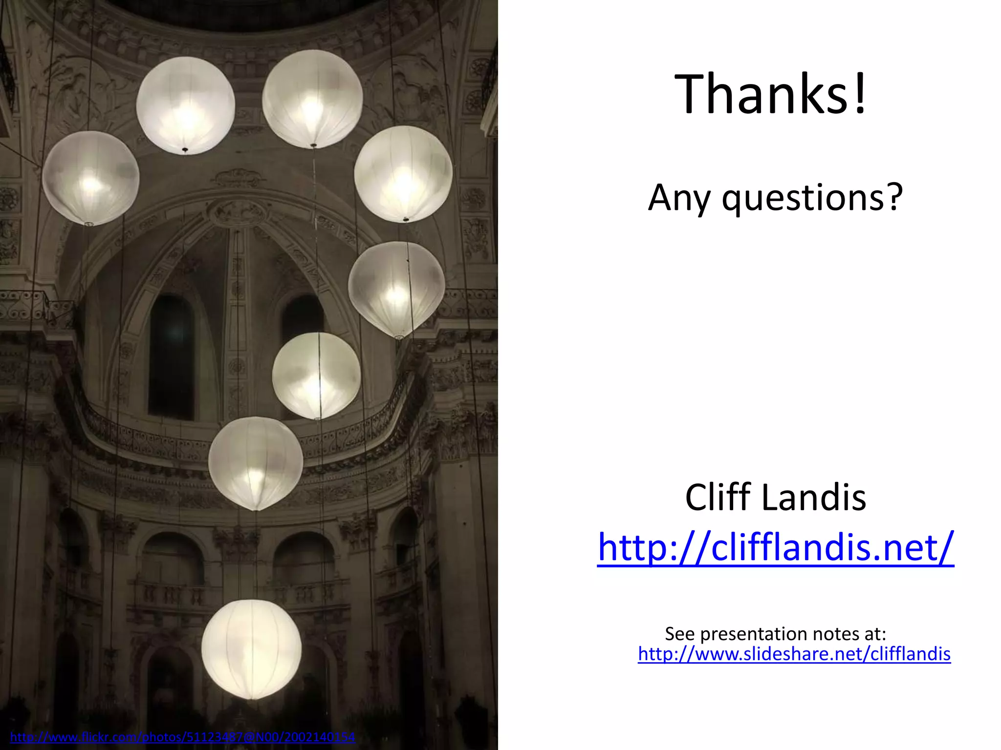 Thanks!Any questions?Cliff Landishttp://clifflandis.net/See presentation notes at: http://www.slideshare.net/clifflandishttp://www.flickr.com/photos/51123487@N00/2002140154
