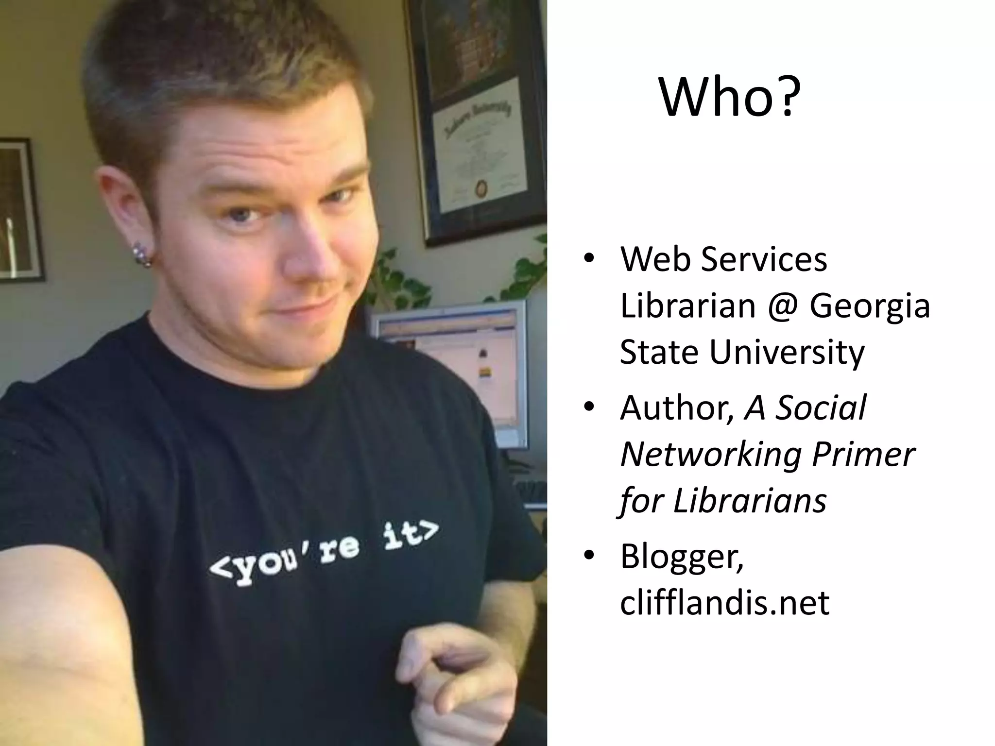 Who?Web Services Librarian @ Georgia State UniversityAuthor, A Social Networking Primer for LibrariansBlogger, clifflandis.net
