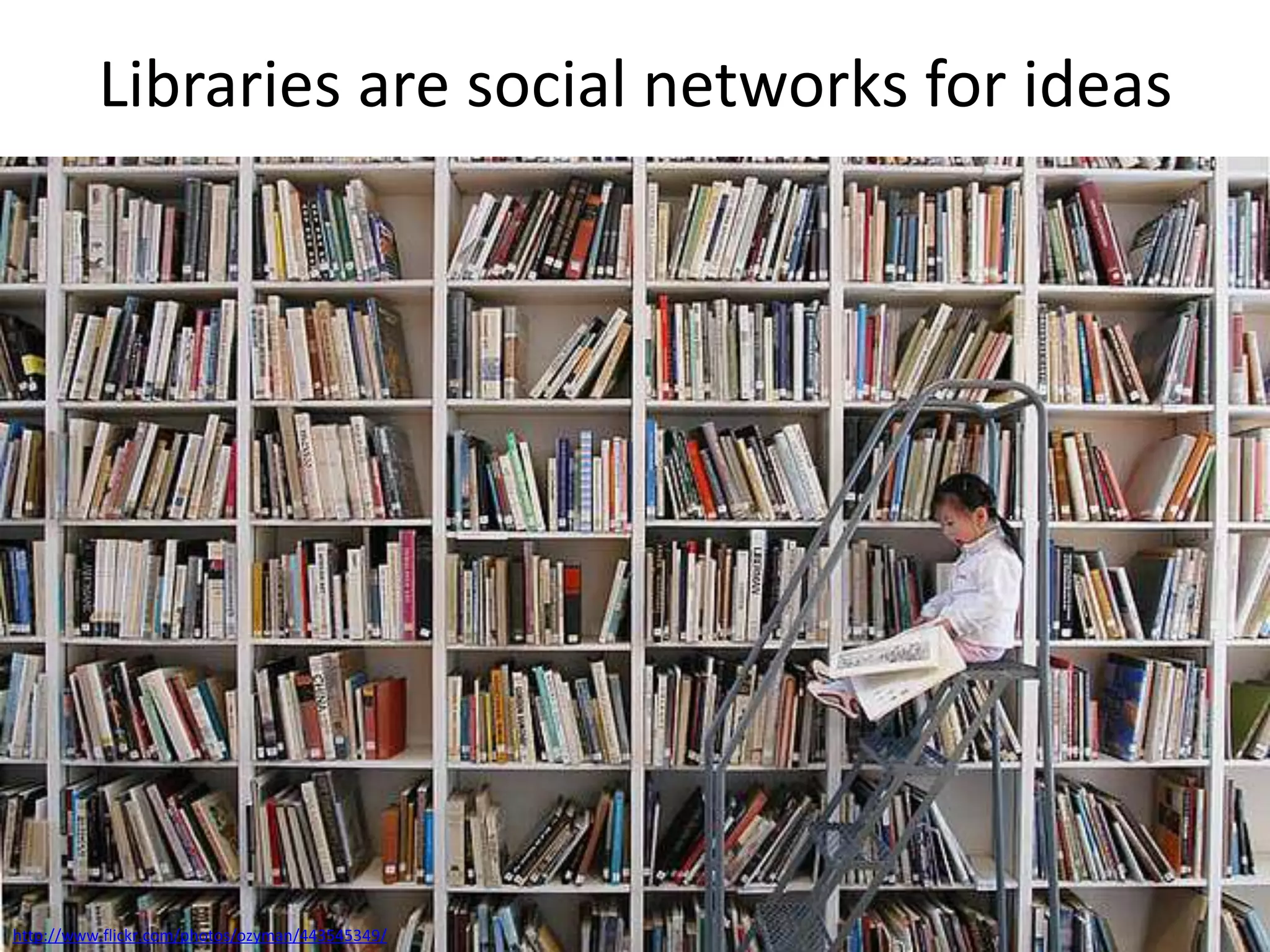 Libraries are social networks for ideashttp://www.flickr.com/photos/ozyman/443545349/