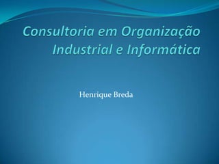Consultoria em Organização Industrial e Informática Henrique Breda 
