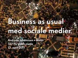 Business as usual
med sociale medier
Andreas Johannsen • Klean
727 Ny viden-møde
13. april 2011
 