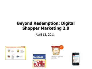 Beyond Redemption: Digital
  Shopper Marketing 2.0
                    April 13, 2011




Blog: smartretailmedia.com Twitter: ShopperMedia   1
 