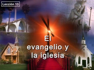 ElEl
evangelio yevangelio y
la iglesiala iglesia
Lección 13
 