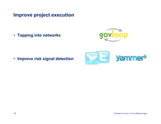 Improve project execution



• Tapping into networks




• Improve risk signal detection




10                                © Deloitte & Touche LLP and affiliated entities.
 
