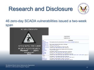 Research and Disclosure
46 zero-day SCADA vulnerabilities issued a two-week
span




The National Electric Sector Cybersecurity Organization
(NESCO) is a DOE-funded EnergySec Program                 12
 