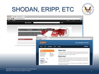 SHODAN, ERIPP, ETC




The National Electric Sector Cybersecurity Organization
(NESCO) is a DOE-funded EnergySec Program                 5
 