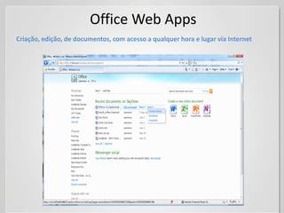 Office Web Apps
Criação, edição, de documentos, com acesso a qualquer hora e lugar via Internet
 