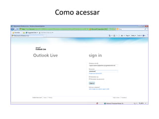 Acesso através de qualquer browser
             Como acessar
 