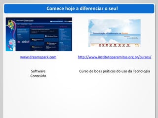 Comece hoje a diferenciar o seu!




www.dreamspark.com            http://www.institutoparamitas.org.br/cursos/


     Software                 Curso de boas práticos do uso da Tecnologia
     Conteúdo
 
