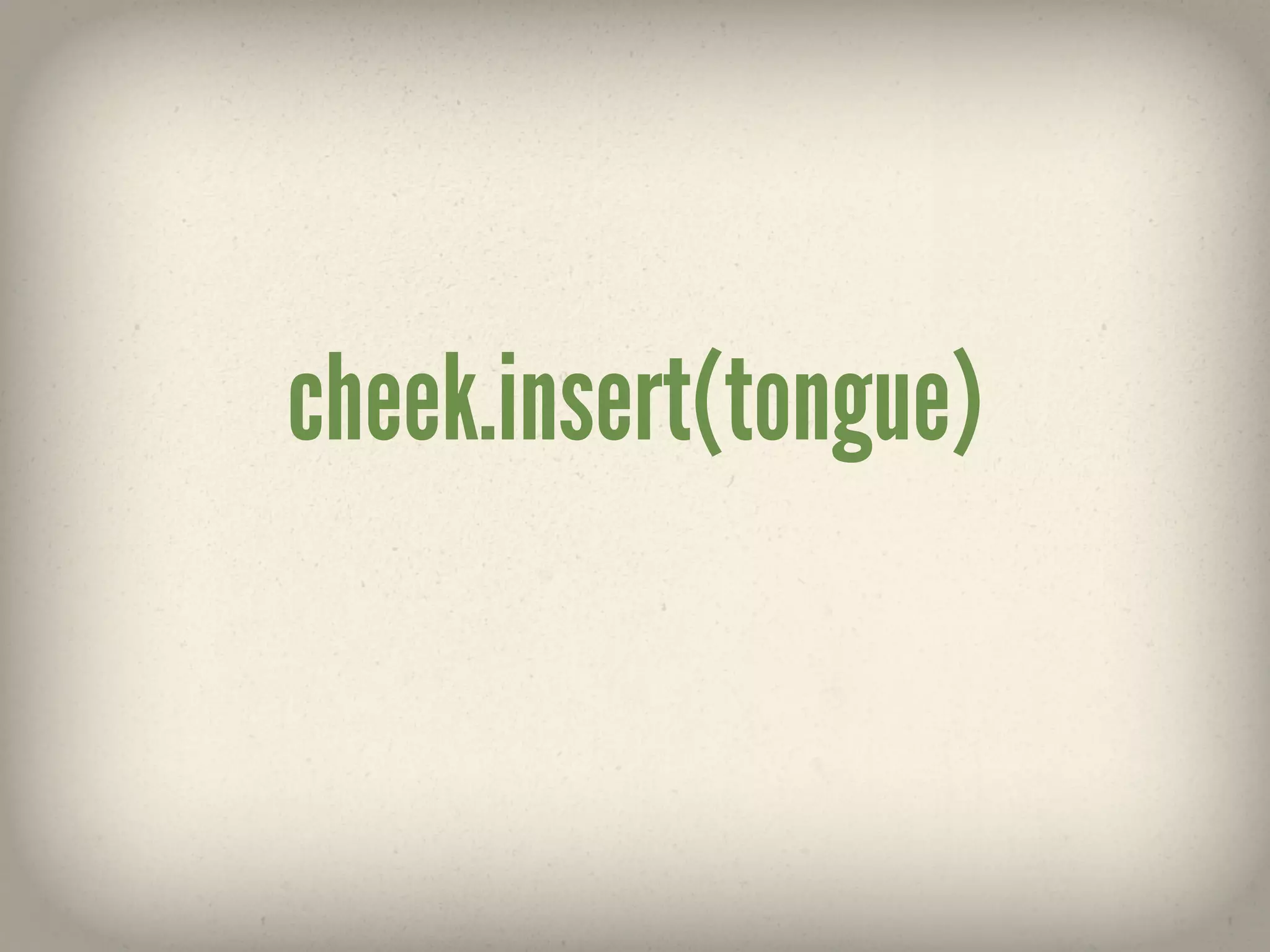 cheek.insert(tongue)
 