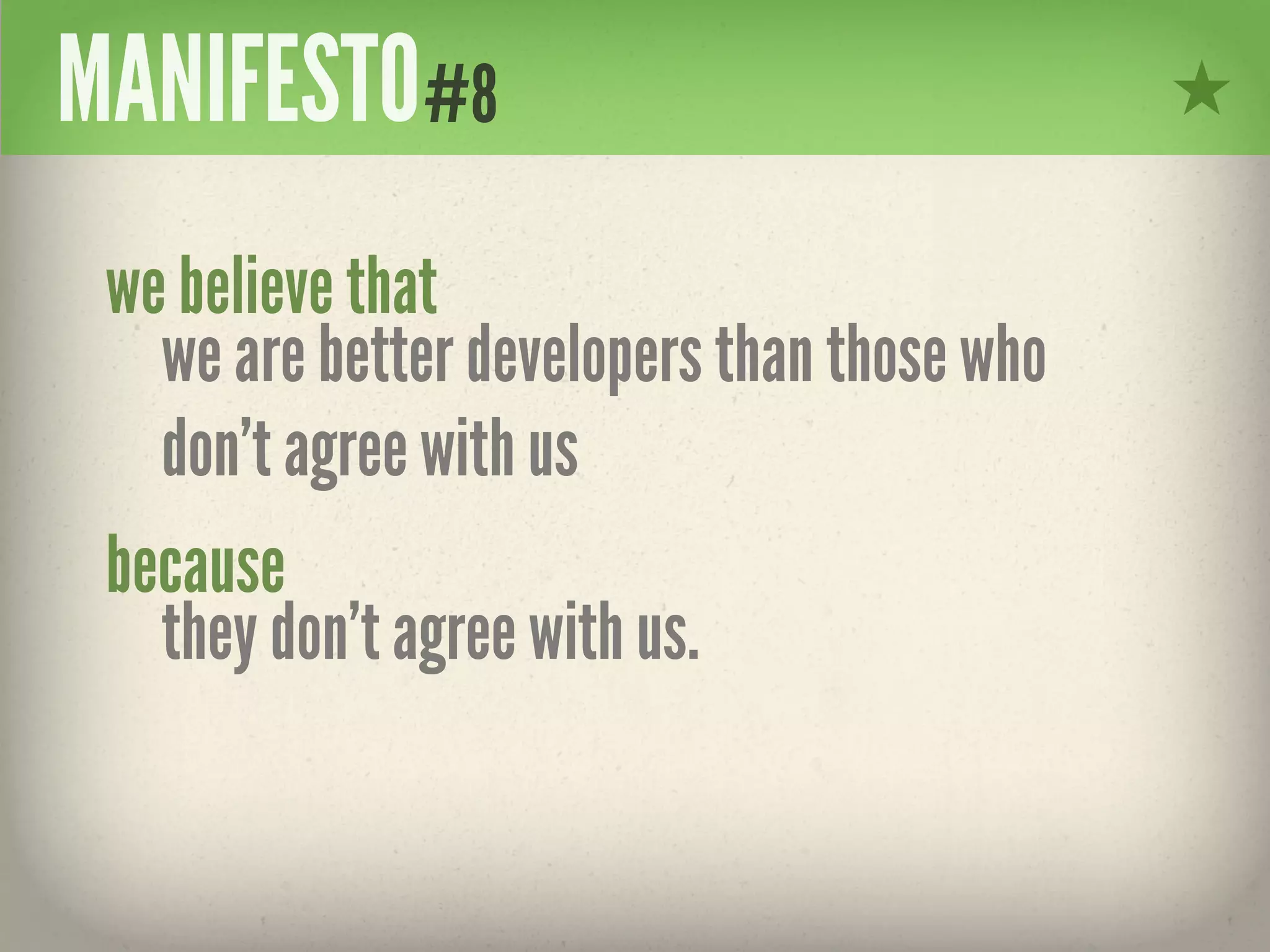 MANIFESTO#8
 we believe that
   we are better developers than those who
   don’t agree with us
 because
   they don’t agree with us.
 
