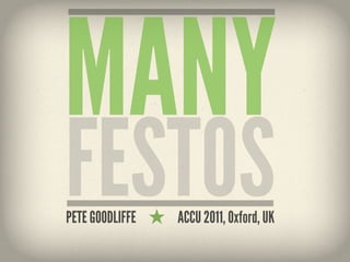 MANY
FESTOS
PETE GOODLIFFE   ACCU 2011, Oxford, UK
 