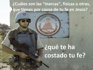 ¿Cuáles son las “marcas”, físicas u otras,
que tienes por causa de tu fe en Jesús?
¿qué te ha
costado tu fe?
 
