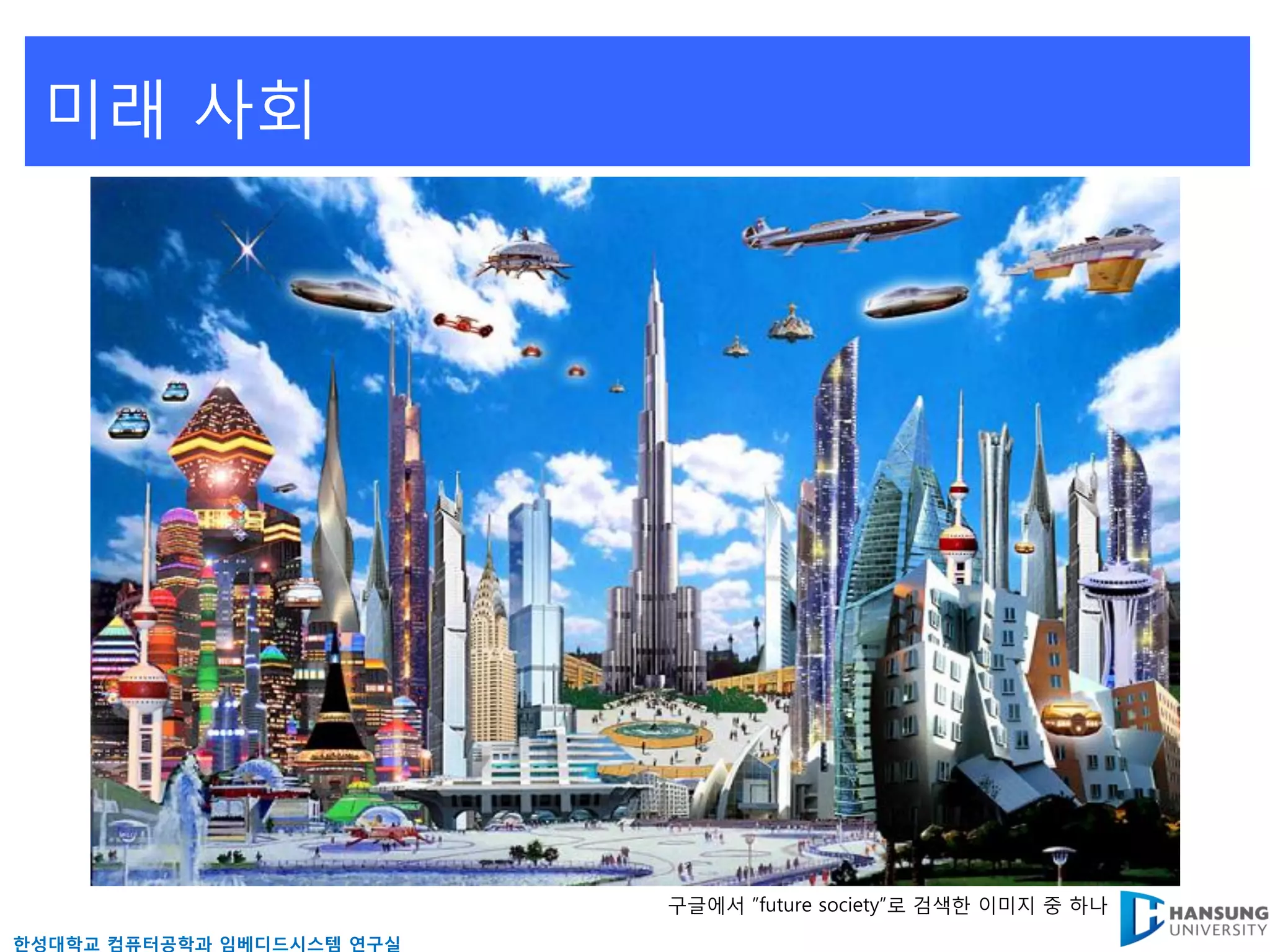 미래 사회




                           구글에서 ”future society”로 검색핚 이미지 중 하나
핚성대학교 컴퓨터공학과 임베디드시스템 연구실
 