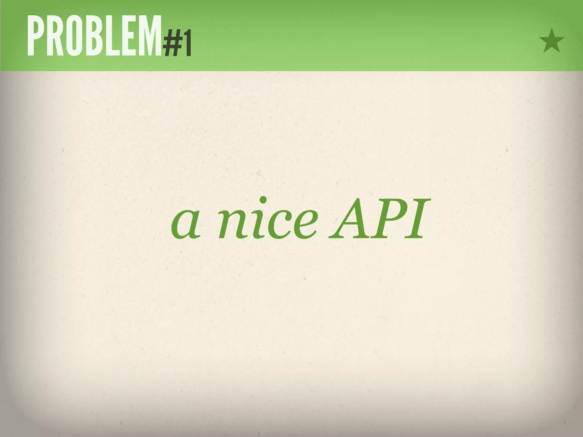PROBLEM#1


       a nice API
 