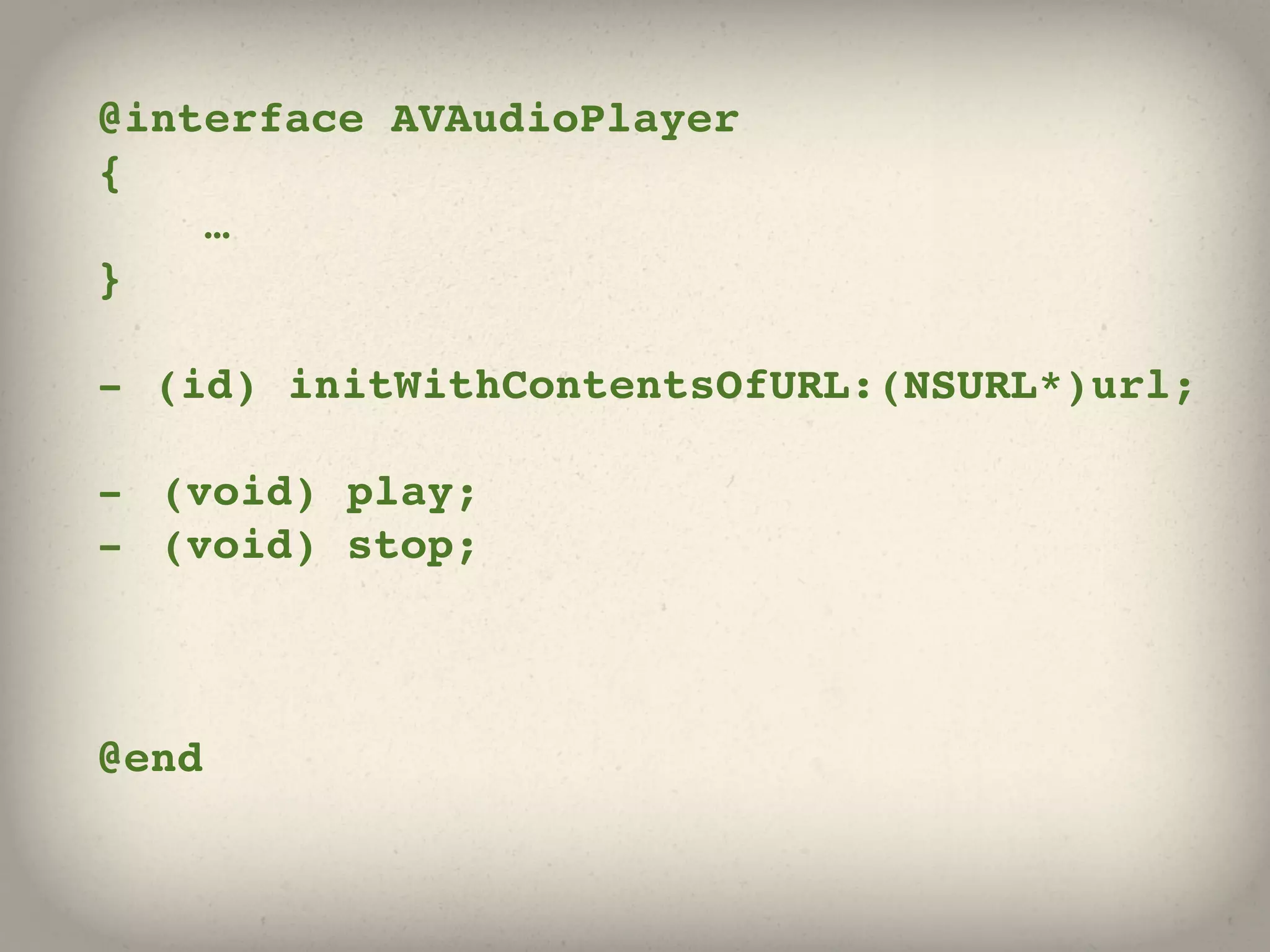 @interface AVAudioPlayer
{
    …
}

- (id) initWithContentsOfURL:(NSURL*)url;

- (void) play;
- (void) stop;



@end
 
