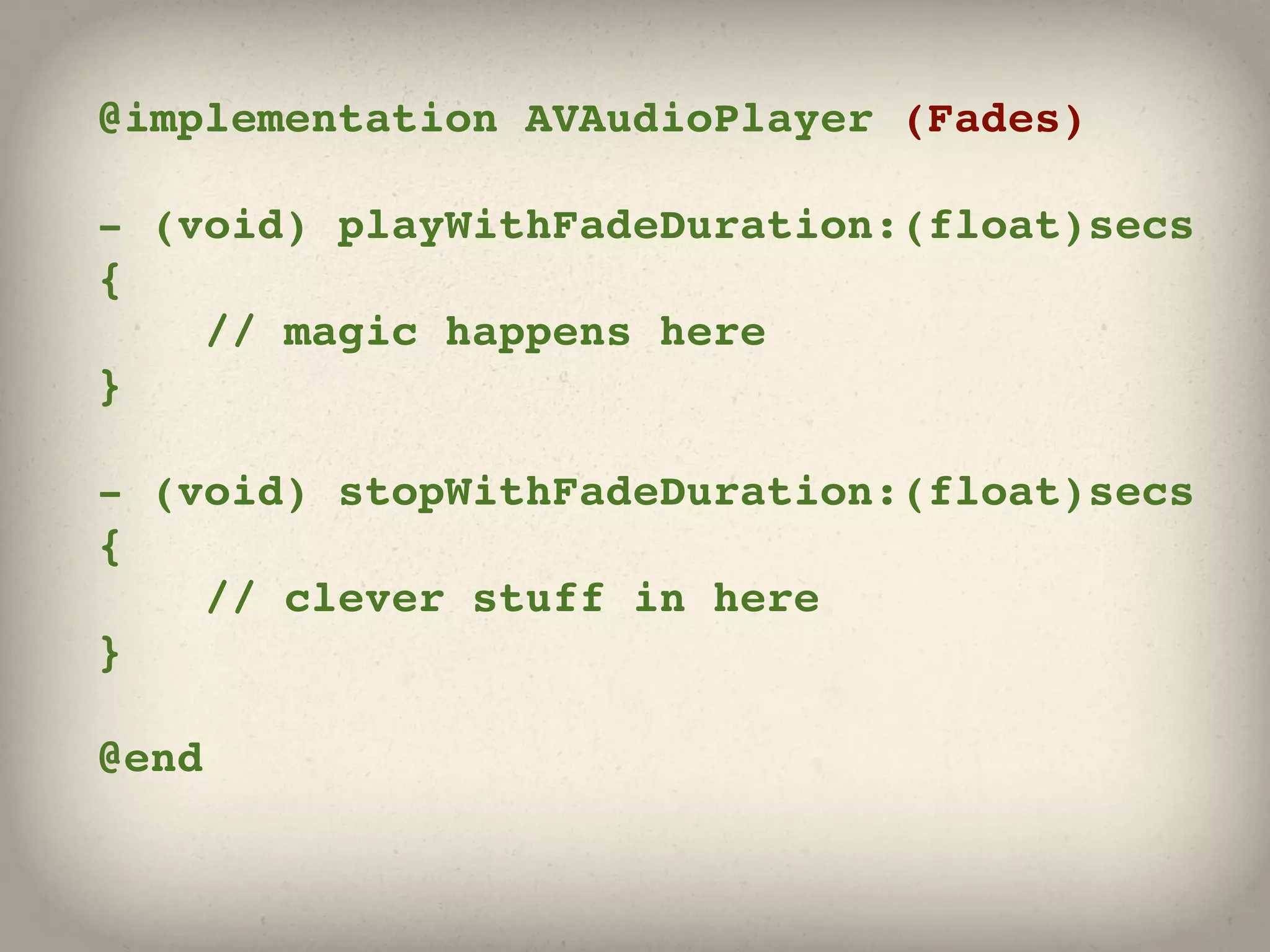 @implementation AVAudioPlayer (Fades)

- (void) playWithFadeDuration:(float)secs
{
    // magic happens here
}

- (void) stopWithFadeDuration:(float)secs
{
    // clever stuff in here
}

@end
 