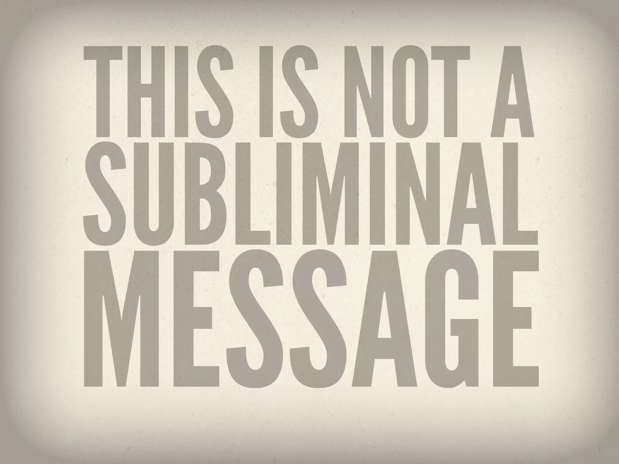 THIS IS NOT A
SUBLIMINAL
MESSAGE
 