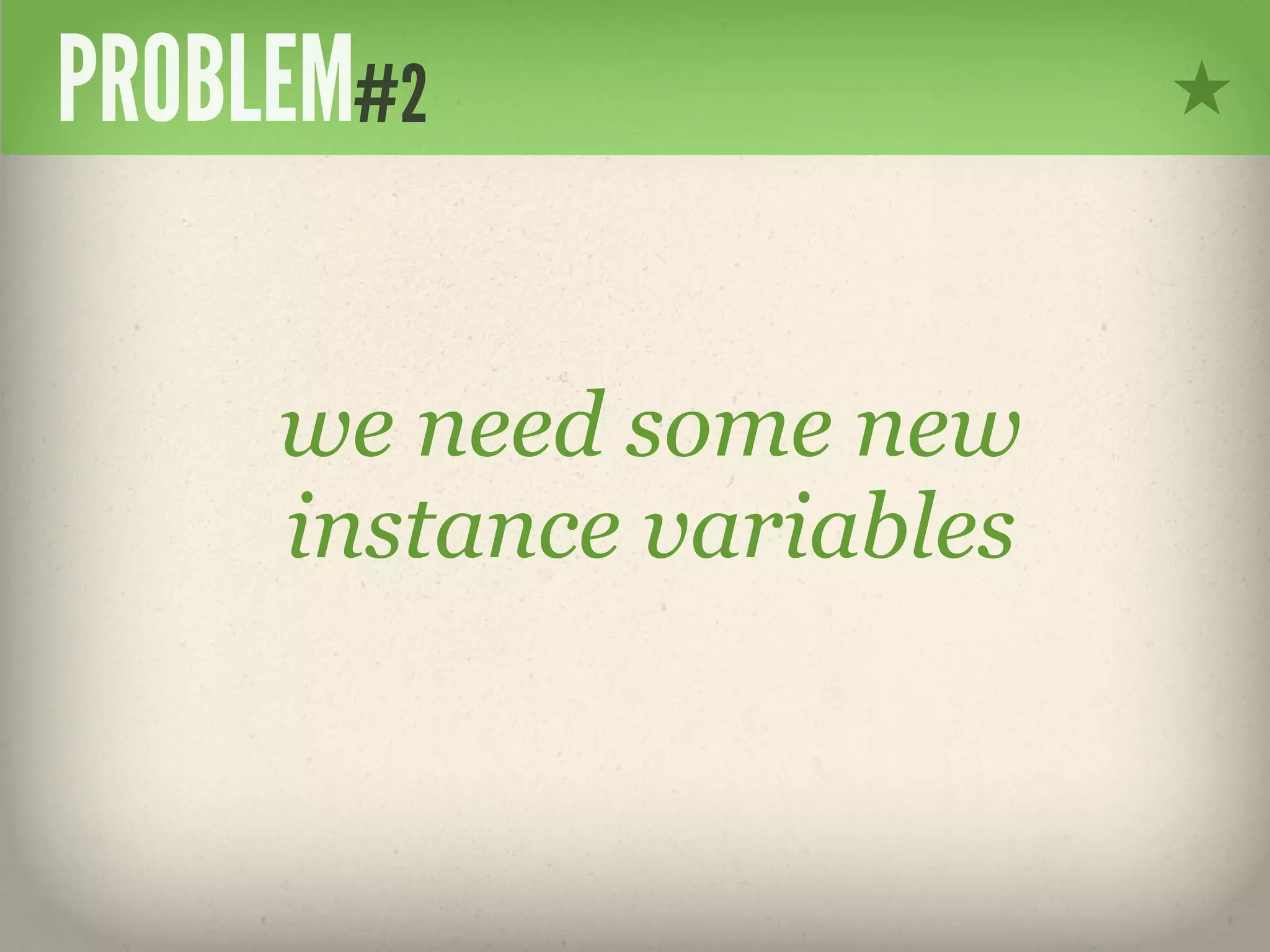 PROBLEM#2

     we need some new
     instance variables
 