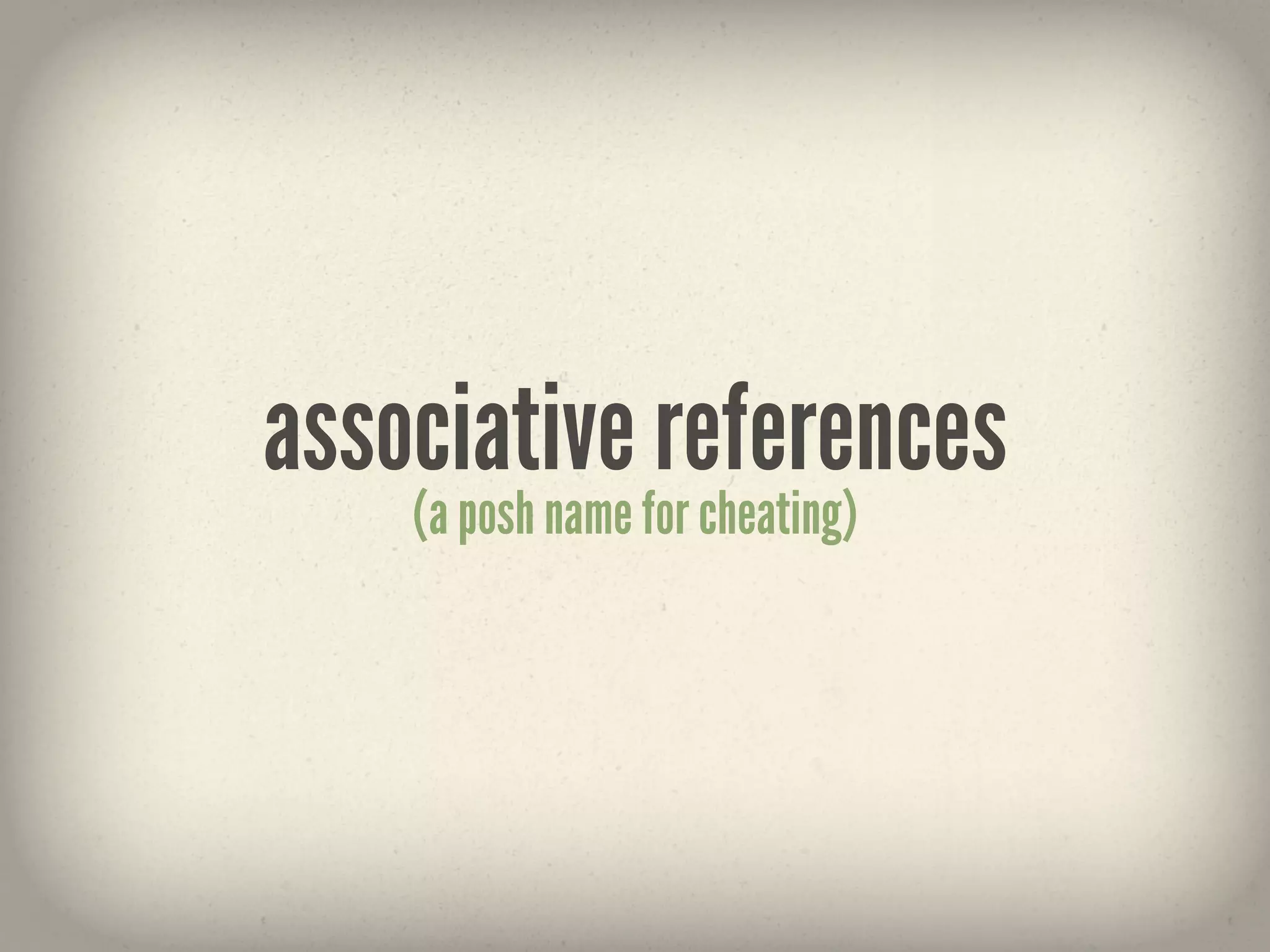 associative references
    (a posh name for cheating)
 