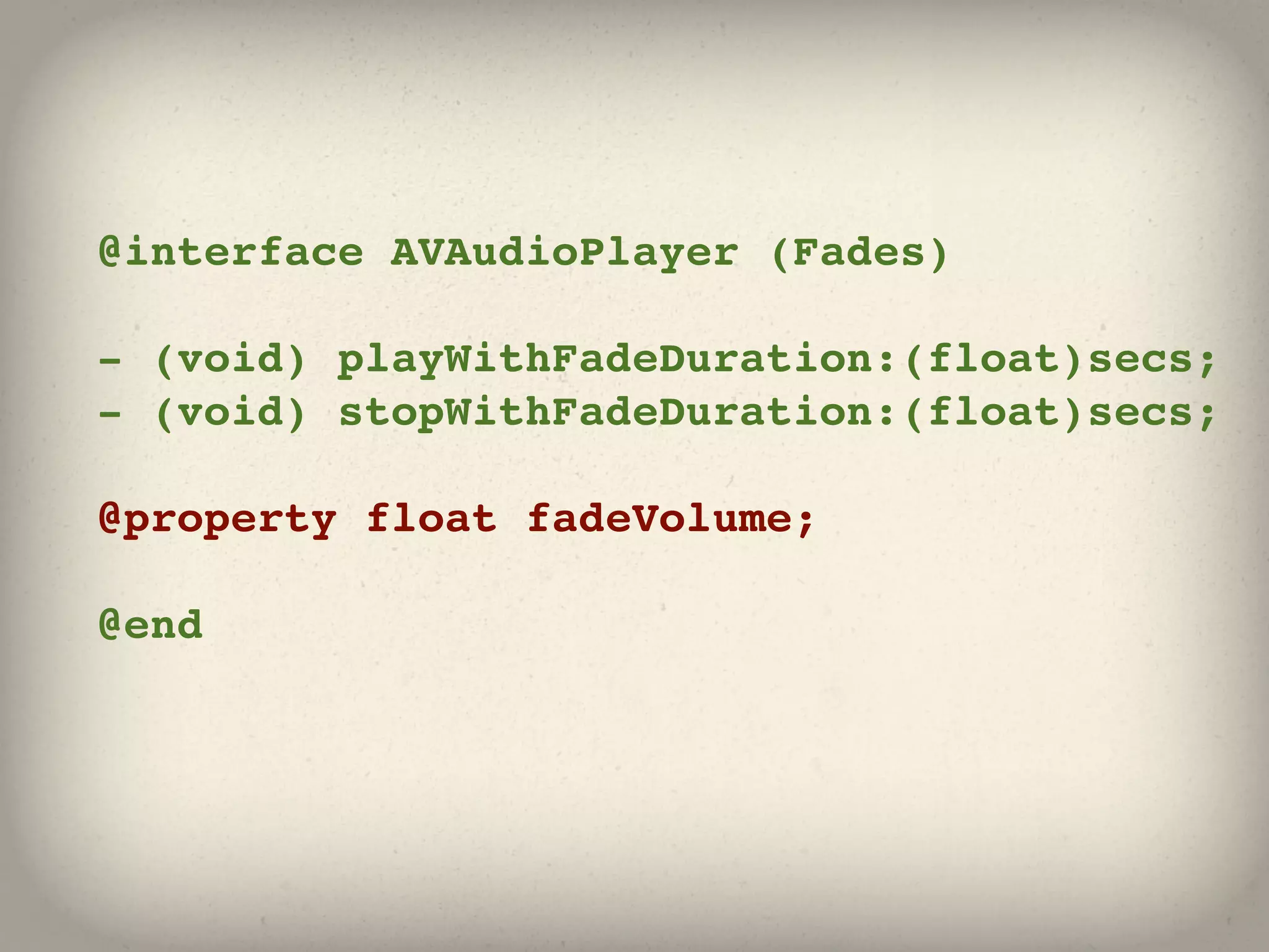 @interface AVAudioPlayer (Fades)

- (void) playWithFadeDuration:(float)secs;
- (void) stopWithFadeDuration:(float)secs;

@property float fadeVolume;

@end
 