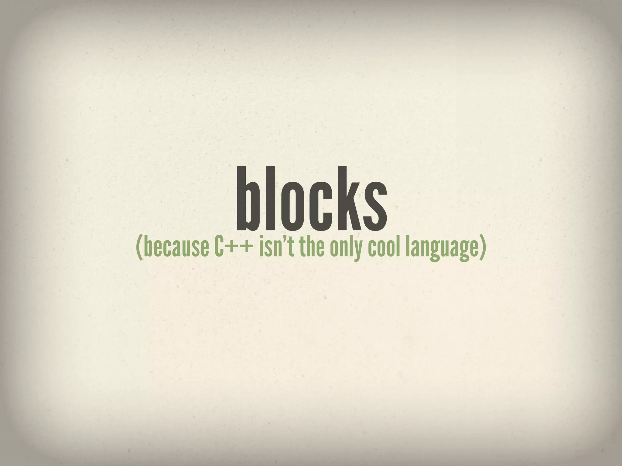 blocks
(because C++ isn’t the only cool language)
 