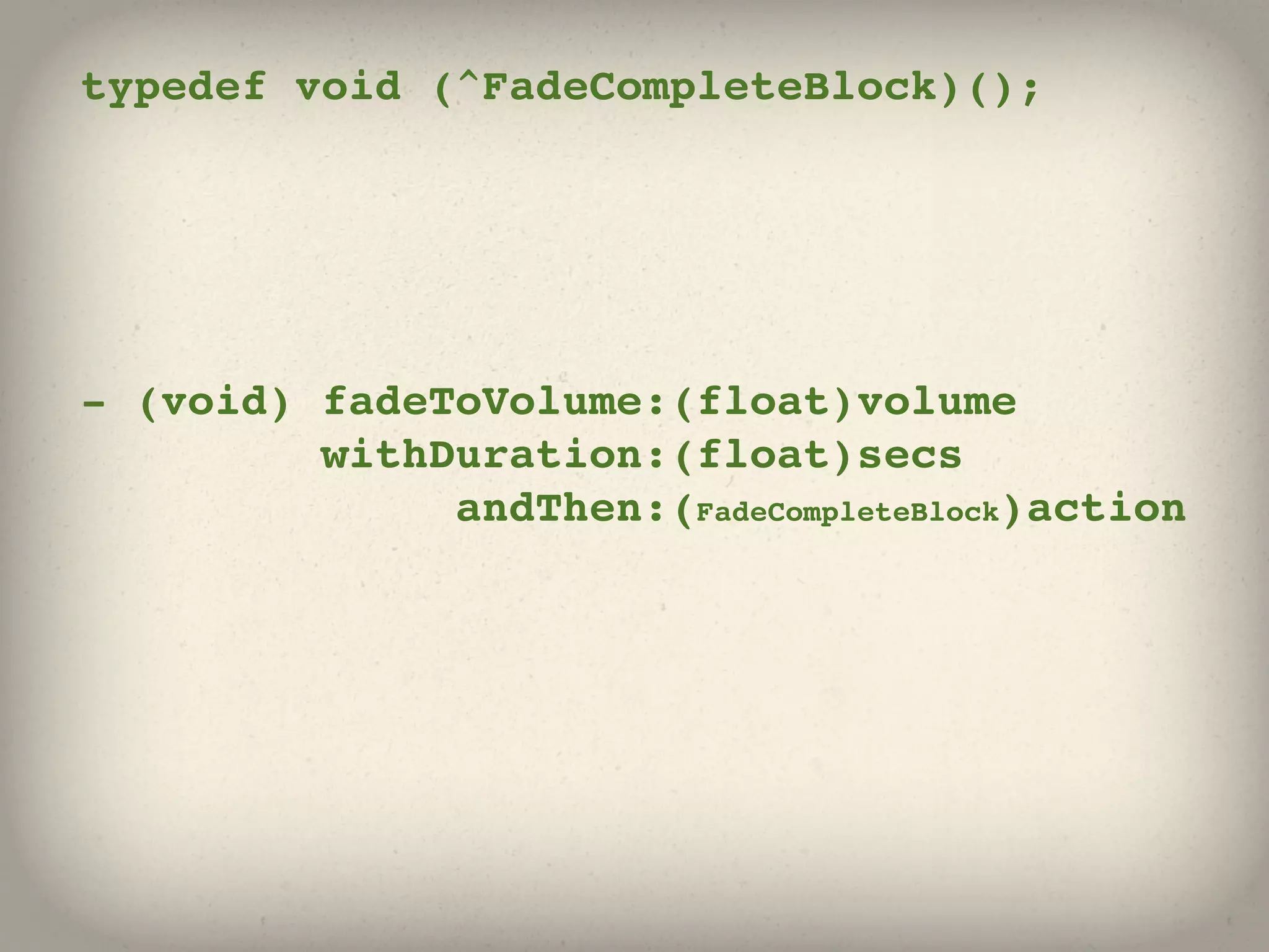 typedef void (^FadeCompleteBlock)();




- (void) fadeToVolume:(float)volume
         withDuration:(float)secs
              andThen:(FadeCompleteBlock)action
 
