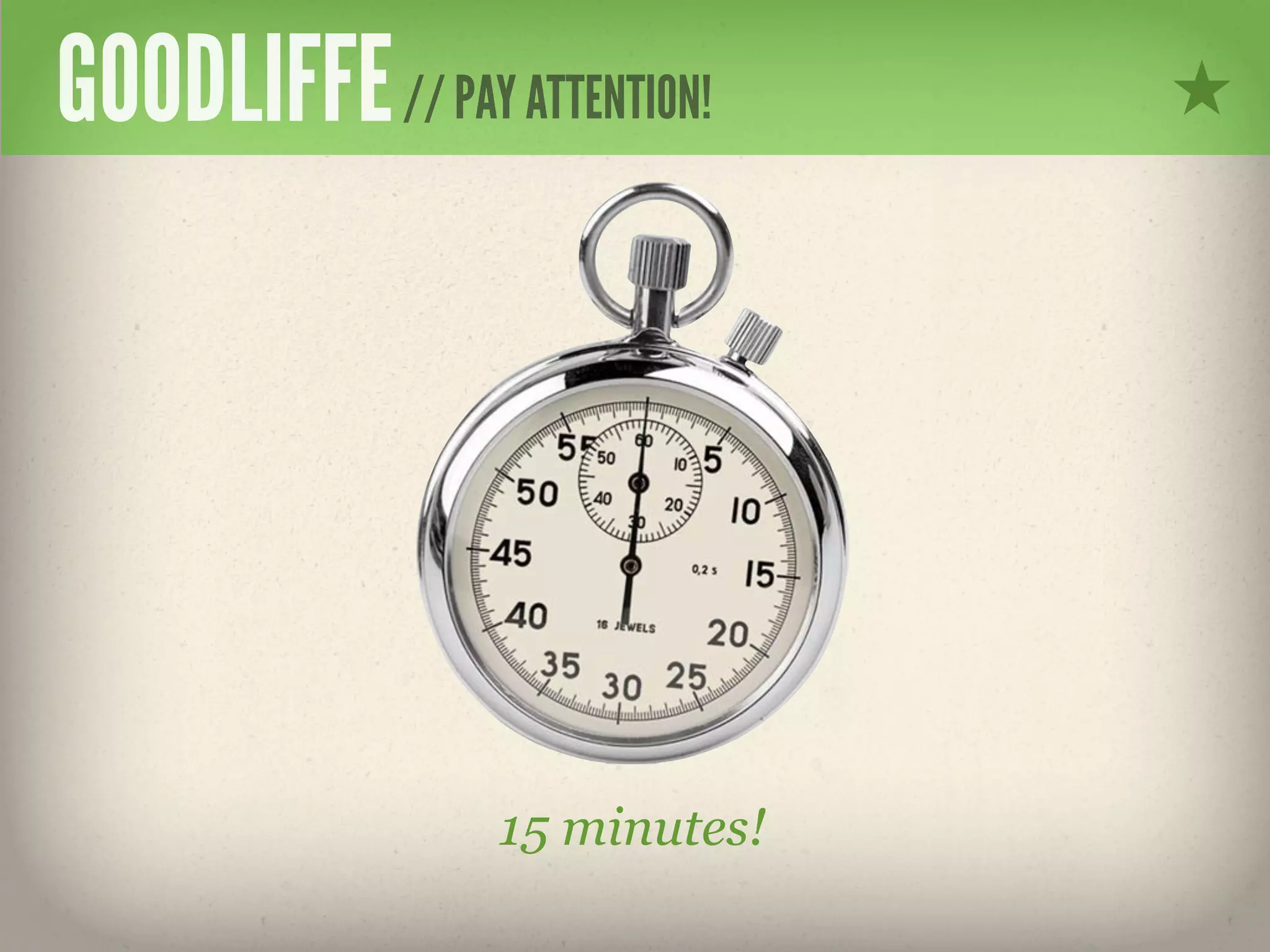 GOODLIFFE // PAY ATTENTION!




                  15 minutes!
 