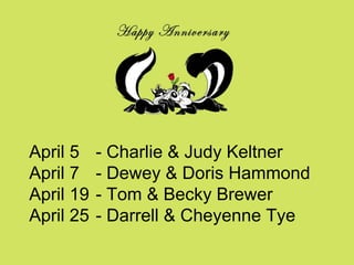 April 5 - Charlie & Judy Keltner April 7 - Dewey & Doris Hammond April 19 - Tom & Becky Brewer April 25 - Darrell & Cheyenne Tye 