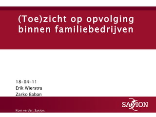 (Toe)zicht op opvolging binnen familiebedrijven 18-04-11 Erik Wierstra Zarko Baban 