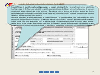 5.Sediul / Datele de identificare a bunului pentru care se cedează folosinţa  :  Sediul  - se completează adresa sediului sau locului principal de desfăşurare a activităţii. În cazul în care activitatea se desfăşoară prin mai multe puncte de lucru, se completează adresa sediului sau locului principal.   P ersoanele care au venituri din activităţi agricole vor înscrie denumirea unităţii administrativ-teritoriale în a cărei rază se află terenul (terenurile), respectiv: municipiu, oraş, comună sau sector al municipiului Bucureşti, după caz.  Datele de identificare a bunului pentru care se cedează folosinţa  - se completează de către contribuabilii care obţin venituri din cedarea folosinţei bunurilor. De exemplu: pentru imobile (clădiri, terenuri): adresa completă (localitate, stradă, număr, bloc, etaj, apartament etc.); b) pentru mobile (autovehicule/autoturisme, tractoare, maşini agricole, şalupe, iahturi şi alte mijloace de transport): tipul, anul de fabricaţie, numărul de înmatriculare, seria şasiului; c) alte bunuri: denumirea bunului, descrierea detaliată, cu identificarea principalelor caracteristici care individualizează bunul. 