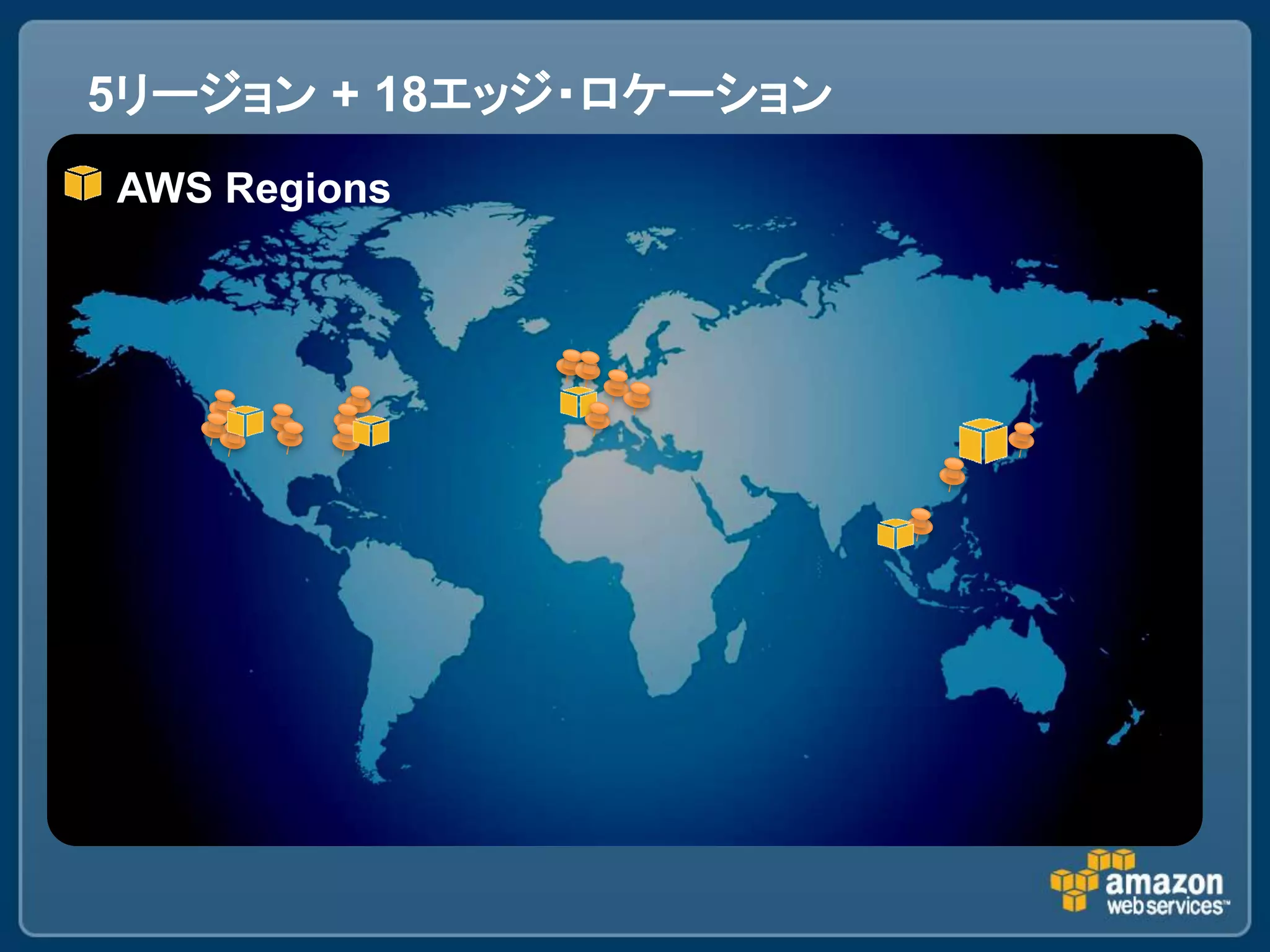 5リージョン + 18エッジ・ロケーション
AWS Regions
 