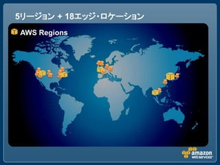 5リージョン + 18エッジ・ロケーション
AWS Regions
 