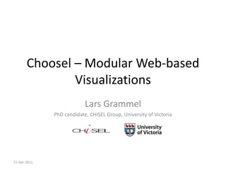 Choosel – Modular Web-based
               Visualizations
                           Lars Grammel
              PhD candidate, CHISEL Group, University of Victoria




21-Apr-2011
 