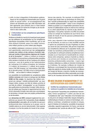 LA NOTE
D’ANALYSEAvril 2011
no
219
www.strategie.gouv.fr7
(19) Voir par exemple Niny B. (2006), “La matrice métiers-secteurs en Île-de-France”, Focale, n° 2, OREF Île-de-France.
(20) Lainé F. (2011), “Les métiers transversaux”, in “Les métiers par ceux qui les exercent”, Alternatives économiques, hors série poche, n° 47.
(21) Outre la mobilité, la méthode ETED peut avoir d’autres finalités comme l’identification des emplois et l’analyse des contenus d’activité en vue de construire des
référentiels de certification, cf. Liaroutzos O. et Sulzer E. (2006), “La méthode ETED de l’analyse du travail aux référentiels d’emploi “, Relief, n° 14.
(22) Mahlaoui S. (2008), “ Analyser les métiers en entreprise pour gérer les mobilités”, Bref, n° 249, Céreq.
(23) Recommandation du Parlement et du Conseil européens du 18 décembre 2006 sur les compétences clés pour l’éducation et la formation tout au long de la vie.
(24) À savoir : maîtrise de la langue française, pratique d’au moins une langue étrangère, maîtrise des techniques usuelles de l’information et de la communication,
des principaux éléments de mathématiques, culture humaniste et scientifique, compétences sociales et civiques, autonomie et initiative.
b enfin, la mise à disposition d’informations systéma-
tiques sur les compétences transversales pour le grand
public ne saurait suffire : un accompagnement des
acteurs est nécessaire pour que cette information soit
bien appropriée, puis conduise ceux-ci à faire évoluer
leurs démarches de recherche d’emploi ou de recrute-
ment si cela s’avère utile.
L’information sur les compétences spécifiques
transférables
Améliorer la fluidité du marché du travail peut aussi passer
par des politiques de sensibilisation sur les compétences
spécifiques susceptibles d’être transférées, que ce soit
entre secteurs d’activité, autour d’un métier commun,
entre métiers proches ou entre métiers plus éloignés.
Les métiers communs à plusieurs secteurs d’activité
sont appréhendés notamment par des cartographies
croisées des métiers et des secteurs d’activité réali-
sées par nombre d’observatoires régionaux de l’emploi
et de la formation(19)
. Celles-ci mettent en évidence
les mobilités et reconversions professionnelles possibles
entre secteurs d’activité du fait de l’existence de métiers
communs : ceux de la gestion et de l’administration
de l’entreprise (2,4 millions d’emplois), de l’entretien
(1,4 million), du commerce (1,1 million), de la mainte-
nance (700 000 emplois), de l’informatique (500 000),
de la sécurité privée (150 000) et de la communication
(70 000)… soit au total 6,4 millions d’emplois(20)
.
Les possibilités de transférabilité de compétences entre
métiers connexes sont mises en exergue par des fiches
ROME de Pôle emploi. Ce répertoire des métiers com-
prend une rubrique “mobilité professionnelle” qui, pour
chaque métier, propose une liste de métiers proches et
une liste de métiers “envisageables” en cas d’évolution
des qualifications du demandeur d’emploi. Cette informa-
tion est utilisée pour favoriser le rapprochement de l’offre
et de la demande d’emploi mais aussi pour accompagner
le demandeur d’emploi dans ses projets professionnels
ou de formation.
Les démarches de GPEC analysent également les com-
pétences qui peuvent être transposées d’une situation
professionnelle à une autre, afin de faciliter les parcours
professionnels dans l’entreprise ou le groupe, voire la
mobilité externe en cas de restructuration. Cela suppose
d’analyser à la fois les postes de travail et les compé-
tences des salariés. Par exemple, la méthode ETED
(emploi-type étudié dans sa dynamique) du Céreq ana-
lyse l’activité professionnelle au regard des possibilités
de mobilité professionnelle(21)
autour d’une compétence
relative au produit, ou à l’organisation (processus de pro-
duction et collaborations nouées en interne et en externe)
ou au client (spécificités du marché et des clients)(22)
.
Cependant, il est parfois reproché à la GPEC de prendre
surtout en compte les transitions de court terme entre
postes de travail, et non les parcours professionnels à
moyen ou long terme.
Enfin, pour répondre à des mutations économiques
sur les territoires, en cours ou à venir, la GTEC cherche
à repérer les compétences les plus fragilisées et celles
qui seront les plus recherchées. Elle permet d’expertiser
les compétences détenues par la population locale, puis
d’aider les transitions professionnelles sur le territoire,
en particulier en renforçant certaines compétences trans-
versales ou en favorisant la transférabilité de compé-
tences entre entreprises, secteurs d’activité ou métiers.
Les actions sont menées en concertation avec les
branches professionnelles concernées ; il peut s’agir
d’actions collectives ou ciblées en direction d’entreprises
ou d’individus. Par exemple, la Maison de l’emploi de
Mulhouse a accompagné les reconversions profession-
nelles des salariés du secteur textile. De même, la Maison
de l’emploi de Rennes a cherché à faciliter les reconver-
sions professionnelles de la filière automobile vers le bâti-
ment ou les nouveaux services liés à la mobilité durable.
DES ENJEUX D’ACQUISITION ET DE
CERTIFICATION DES COMPÉTENCES
Certifier les compétences transversales pour
renforcer la qualité et la lisibilité de la formation
Pour promouvoir l’acquisition de compétences transver-
sales, l’Union européenne(23)
a défini une liste de huit
“compétences clés” pour l’éducation et la formation tout
au long de la vie (langue maternelle, langues étrangères,
mathématiques et bases en science et technologie, com-
pétence numérique, compétences sociales et civiques,
esprit d’initiative et d’entreprise, sensibilité et expression
culturelles, capacité à apprendre). En France, une liste de
“compétences clés” proche de celle de l’UE(24)
figure dans
(
(
 