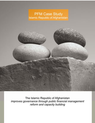 PFM Case Study
             Islamic Republic of Afghanistan




          The Islamic Republic of Afghanistan
improves governance through public financial management
              reform and capacity building
 