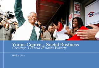Document number Dhaka, 2011 Creating A World Without Poverty Yunus Centre – Social Business 