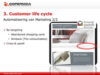 www.copernica.com Re-targeting Abandoned shopping carts Winback (The untouchables) Cross & upsell 3. Customer life cycle Automatisering van Marketing 2/3 