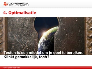 4. Optimalisatie Testen is een middel om je doel te bereiken. Klinkt gemakkelijk, toch? www.copernica.com 