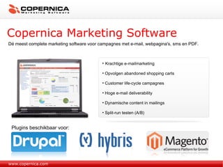 www.copernica.com Dé meest complete marketing software voor campagnes met e-mail, webpagina's, sms en PDF. Copernica Marketing Software Krachtige e-mailmarketing Opvolgen abandoned shopping carts Customer life-cycle campagnes Hoge e-mail deliverability Dynamische content in mailings Split-run testen (A/B) Plugins beschikbaar voor: 