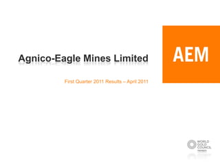 Agnico-Eagle Mines Limited

         First Quarter 2011 Results – April 2011
 