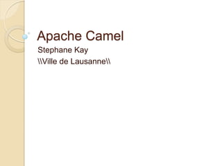 Apache Camel
Stephane Kay
Ville de Lausanne

 